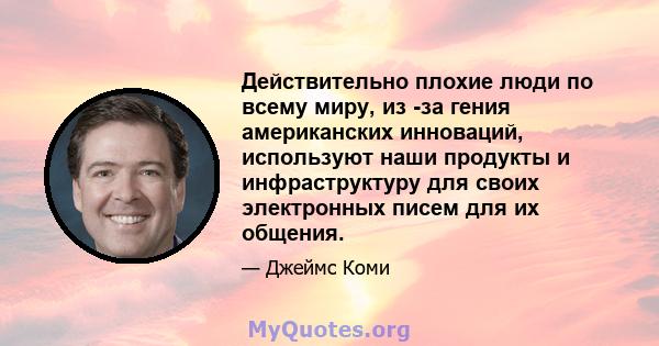 Действительно плохие люди по всему миру, из -за гения американских инноваций, используют наши продукты и инфраструктуру для своих электронных писем для их общения.