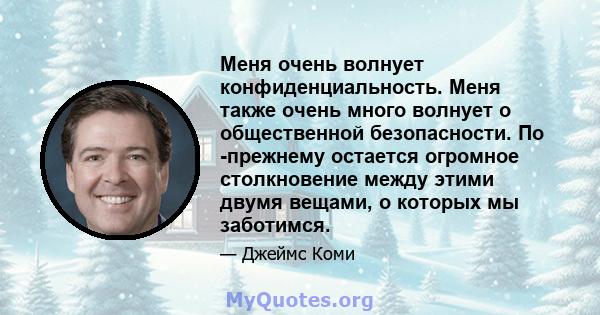 Меня очень волнует конфиденциальность. Меня также очень много волнует о общественной безопасности. По -прежнему остается огромное столкновение между этими двумя вещами, о которых мы заботимся.