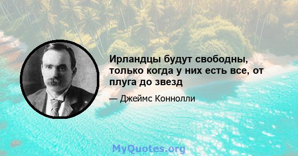 Ирландцы будут свободны, только когда у них есть все, от плуга до звезд