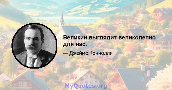 Великий выглядит великолепно для нас.