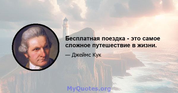 Бесплатная поездка - это самое сложное путешествие в жизни.