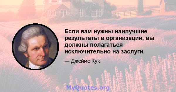 Если вам нужны наилучшие результаты в организации, вы должны полагаться исключительно на заслуги.