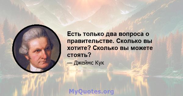 Есть только два вопроса о правительстве. Сколько вы хотите? Сколько вы можете стоять?