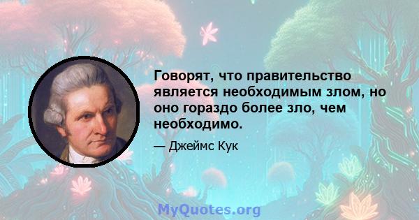 Говорят, что правительство является необходимым злом, но оно гораздо более зло, чем необходимо.