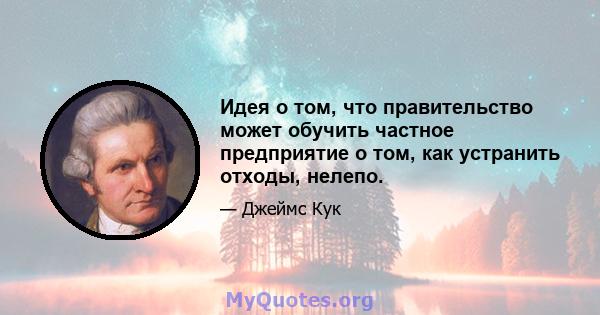 Идея о том, что правительство может обучить частное предприятие о том, как устранить отходы, нелепо.