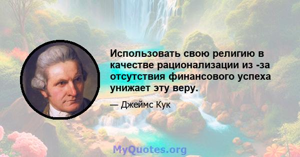 Использовать свою религию в качестве рационализации из -за отсутствия финансового успеха унижает эту веру.