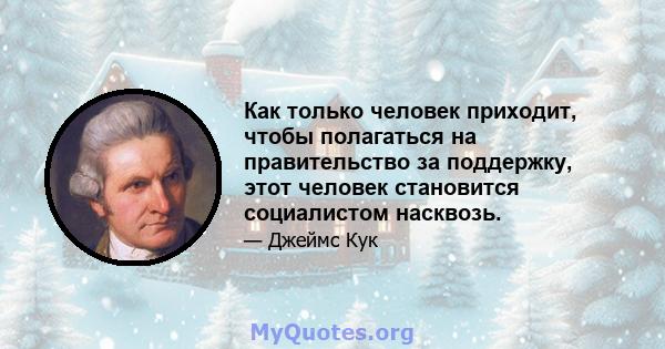 Как только человек приходит, чтобы полагаться на правительство за поддержку, этот человек становится социалистом насквозь.