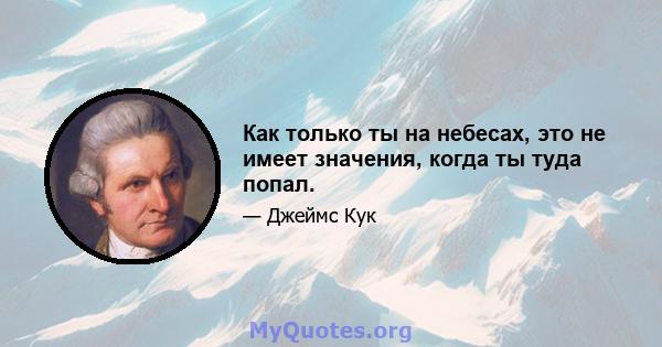 Как только ты на небесах, это не имеет значения, когда ты туда попал.