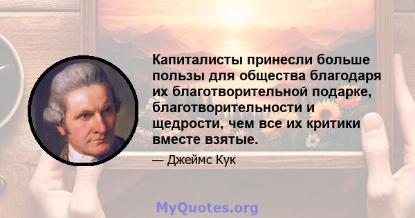 Капиталисты принесли больше пользы для общества благодаря их благотворительной подарке, благотворительности и щедрости, чем все их критики вместе взятые.