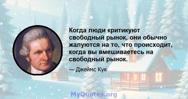 Когда люди критикуют свободный рынок, они обычно жалуются на то, что происходит, когда вы вмешиваетесь на свободный рынок.