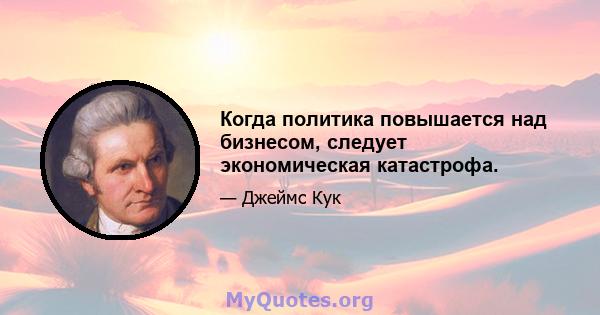 Когда политика повышается над бизнесом, следует экономическая катастрофа.