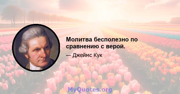 Молитва бесполезно по сравнению с верой.