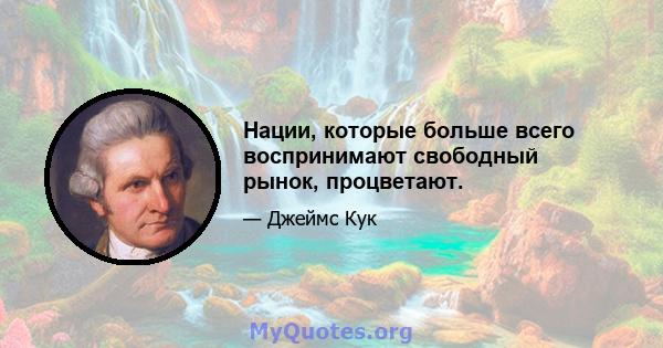 Нации, которые больше всего воспринимают свободный рынок, процветают.