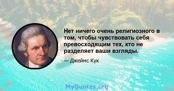 Нет ничего очень религиозного в том, чтобы чувствовать себя превосходящим тех, кто не разделяет ваши взгляды.