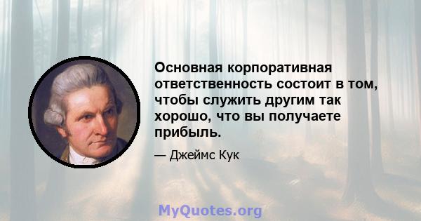 Основная корпоративная ответственность состоит в том, чтобы служить другим так хорошо, что вы получаете прибыль.