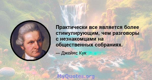 Практически все является более стимулирующим, чем разговоры с незнакомцами на общественных собраниях.