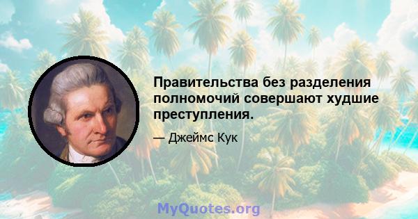 Правительства без разделения полномочий совершают худшие преступления.