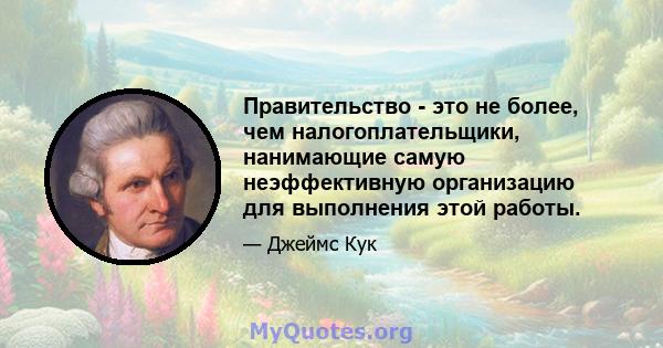 Правительство - это не более, чем налогоплательщики, нанимающие самую неэффективную организацию для выполнения этой работы.