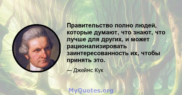 Правительство полно людей, которые думают, что знают, что лучше для других, и может рационализировать заинтересованность их, чтобы принять это.