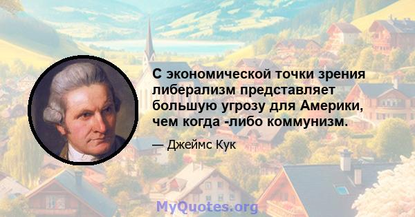 С экономической точки зрения либерализм представляет большую угрозу для Америки, чем когда -либо коммунизм.