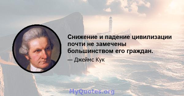 Снижение и падение цивилизации почти не замечены большинством его граждан.