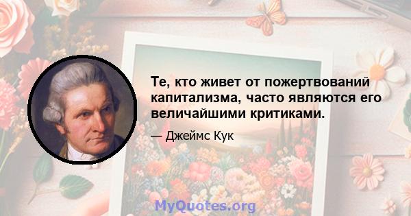 Те, кто живет от пожертвований капитализма, часто являются его величайшими критиками.