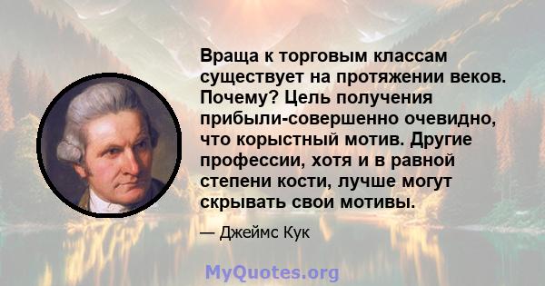 Враща к торговым классам существует на протяжении веков. Почему? Цель получения прибыли-совершенно очевидно, что корыстный мотив. Другие профессии, хотя и в равной степени кости, лучше могут скрывать свои мотивы.