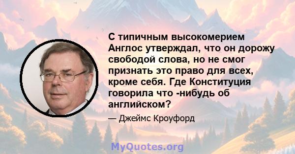 С типичным высокомерием Англос утверждал, что он дорожу свободой слова, но не смог признать это право для всех, кроме себя. Где Конституция говорила что -нибудь об английском?