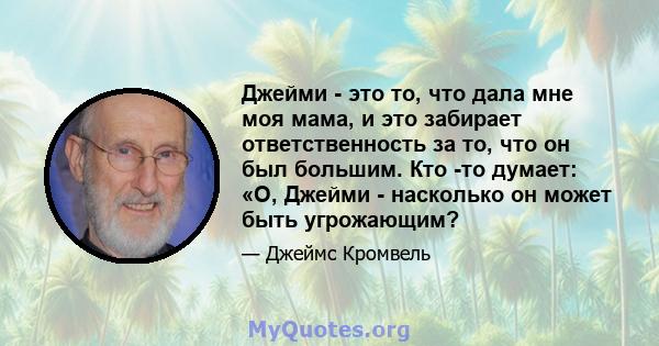 Джейми - это то, что дала мне моя мама, и это забирает ответственность за то, что он был большим. Кто -то думает: «О, Джейми - насколько он может быть угрожающим?