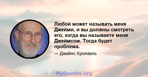 Любой может называть меня Джейми, и вы должны смотреть его, когда вы называете меня Джеймсом. Тогда будет проблема.