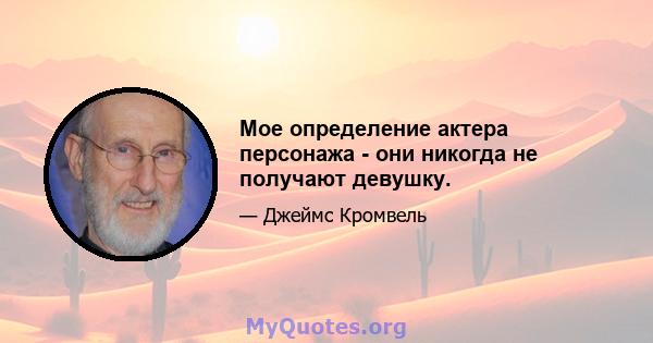 Мое определение актера персонажа - они никогда не получают девушку.