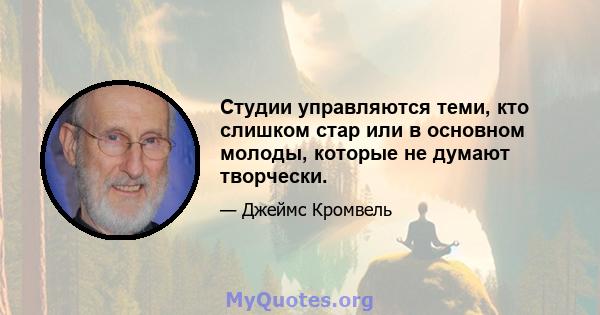 Студии управляются теми, кто слишком стар или в основном молоды, которые не думают творчески.