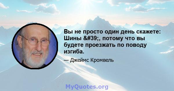 Вы не просто один день скажете: Шины ', потому что вы будете проезжать по поводу изгиба.