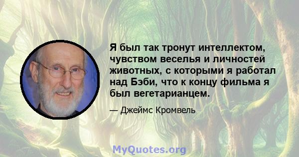 Я был так тронут интеллектом, чувством веселья и личностей животных, с которыми я работал над Бэби, что к концу фильма я был вегетарианцем.