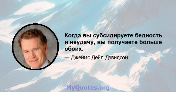 Когда вы субсидируете бедность и неудачу, вы получаете больше обоих.