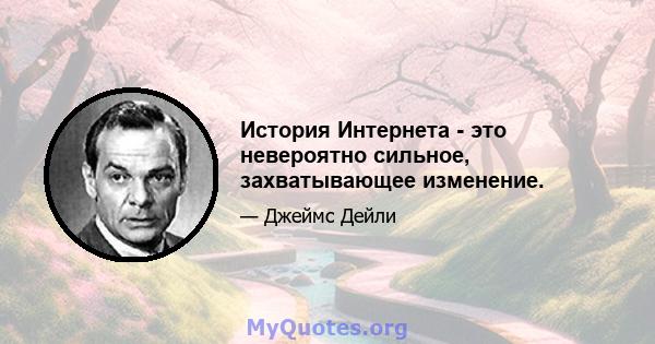 История Интернета - это невероятно сильное, захватывающее изменение.