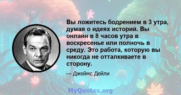 Вы ложитесь бодрением в 3 утра, думая о идеях историй. Вы онлайн в 8 часов утра в воскресенье или полночь в среду. Это работа, которую вы никогда не отталкиваете в сторону.