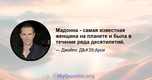 Мадонна - самая известная женщина на планете и была в течение ряда десятилетий.