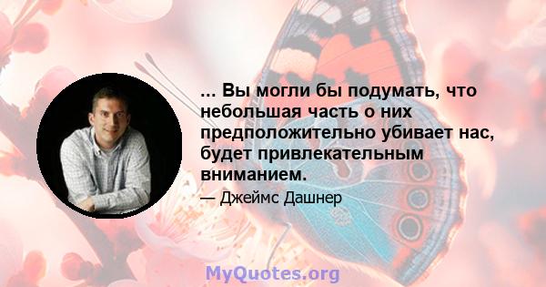 ... Вы могли бы подумать, что небольшая часть о них предположительно убивает нас, будет привлекательным вниманием.