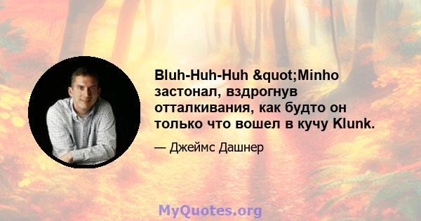 Bluh-Huh-Huh "Minho застонал, вздрогнув отталкивания, как будто он только что вошел в кучу Klunk.