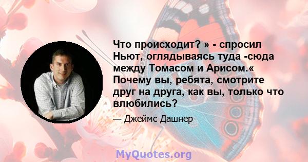 Что происходит? » - спросил Ньют, оглядываясь туда -сюда между Томасом и Арисом.« Почему вы, ребята, смотрите друг на друга, как вы, только что влюбились?