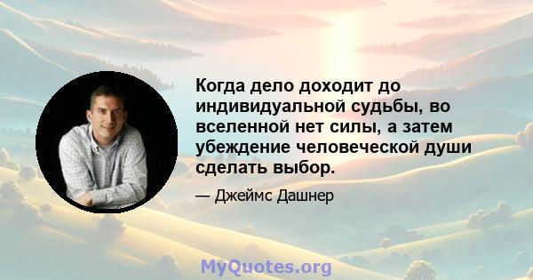 Когда дело доходит до индивидуальной судьбы, во вселенной нет силы, а затем убеждение человеческой души сделать выбор.