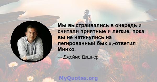 Мы выстраивались в очередь и считали приятные и легкие, пока вы не наткнулись на легированный бык »,-ответил Минхо.