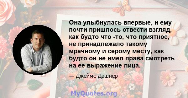 Она улыбнулась впервые, и ему почти пришлось отвести взгляд, как будто что -то, что приятное, не принадлежало такому мрачному и серому месту, как будто он не имел права смотреть на ее выражение лица.