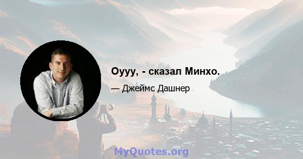 Оууу, - сказал Минхо.