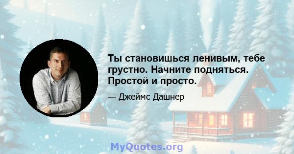 Ты становишься ленивым, тебе грустно. Начните подняться. Простой и просто.