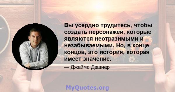 Вы усердно трудитесь, чтобы создать персонажей, которые являются неотразимыми и незабываемыми. Но, в конце концов, это история, которая имеет значение.