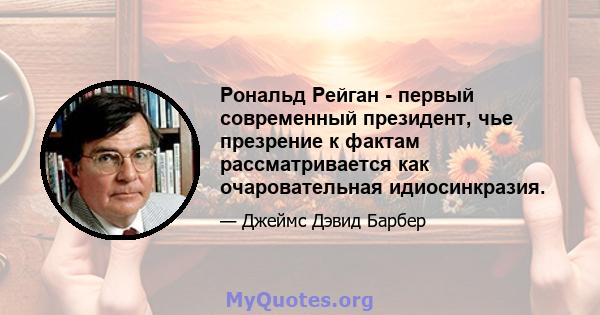 Рональд Рейган - первый современный президент, чье презрение к фактам рассматривается как очаровательная идиосинкразия.