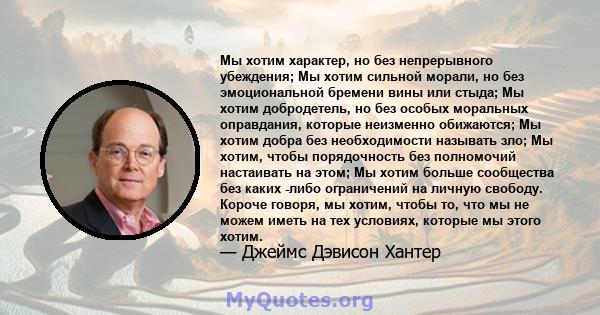 Мы хотим характер, но без непрерывного убеждения; Мы хотим сильной морали, но без эмоциональной бремени вины или стыда; Мы хотим добродетель, но без особых моральных оправдания, которые неизменно обижаются; Мы хотим