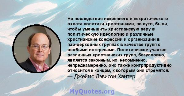 Но последствия искреннего и некритического охвата политики христианами, по сути, были, чтобы уменьшить христианскую веру в политическую идеологию и различные христианские конфессии и организации в пар-церковных группах